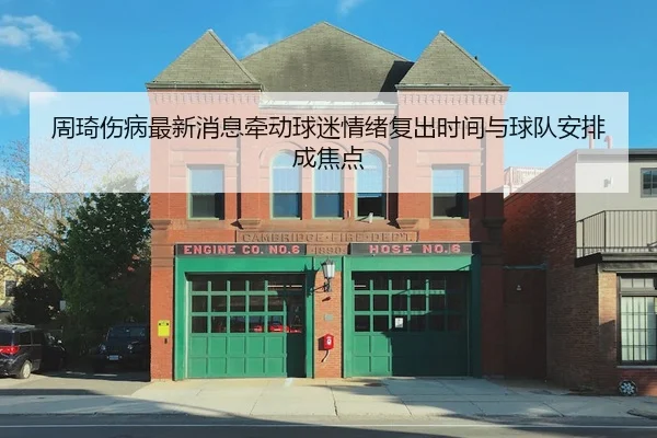 周琦伤病最新消息牵动球迷情绪复出时间与球队安排成焦点